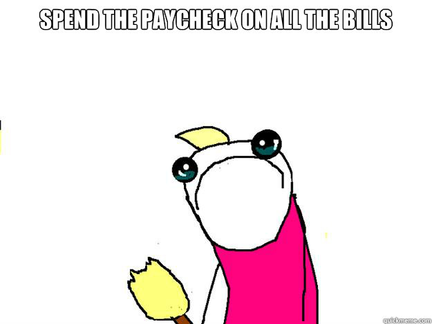 spend the paycheck on all the bills - spend the paycheck on all the bills  All the things sad