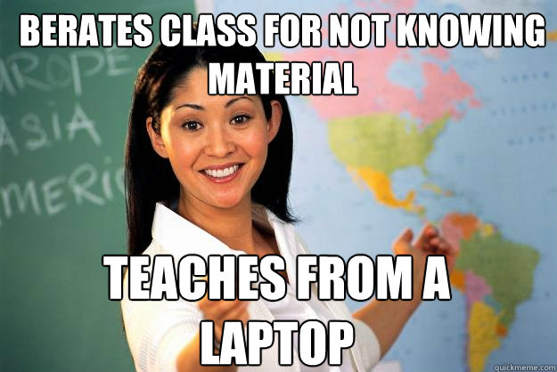 berates class for not knowing material teaches from a laptop  Unhelpful High School Teacher