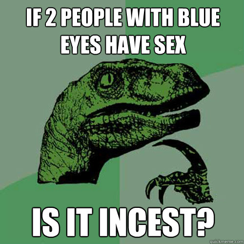 If 2 people with blue eyes have sex is it incest?  Philosoraptor