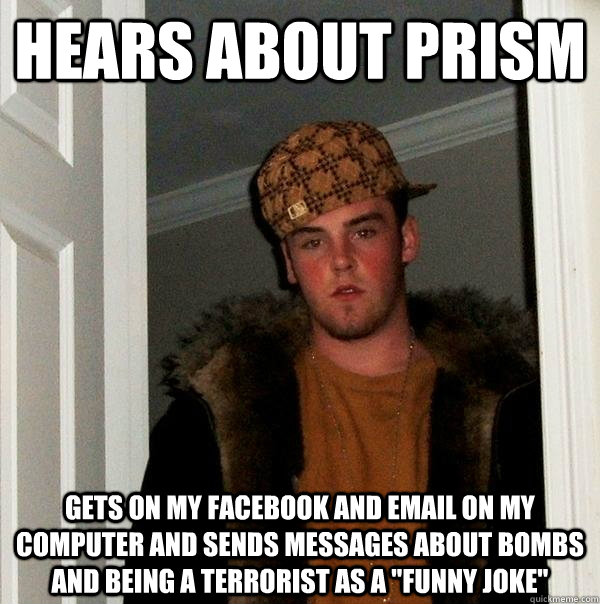 Hears about prism gets on my facebook and email on my computer and sends messages about bombs and being a terrorist as a 