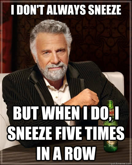 i-don-t-always-sneeze-but-when-i-do-i-sneeze-five-times-in-a-row-the