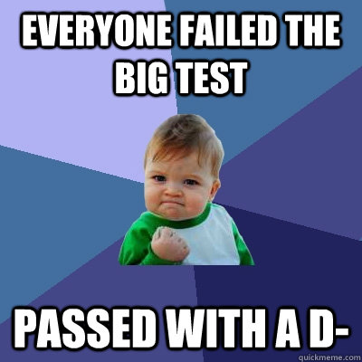 everyone failed the big test passed with a d- - everyone failed the big test passed with a d-  Success Kid