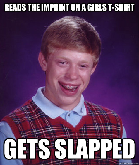 Reads the imprint on a girls t-shirt gets slapped  Bad Luck Brian