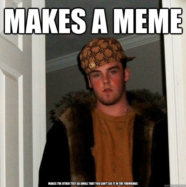 Makes a meme makes the other text so small that you can't see it in the thumbnail - Makes a meme makes the other text so small that you can't see it in the thumbnail  Scumbag Steve