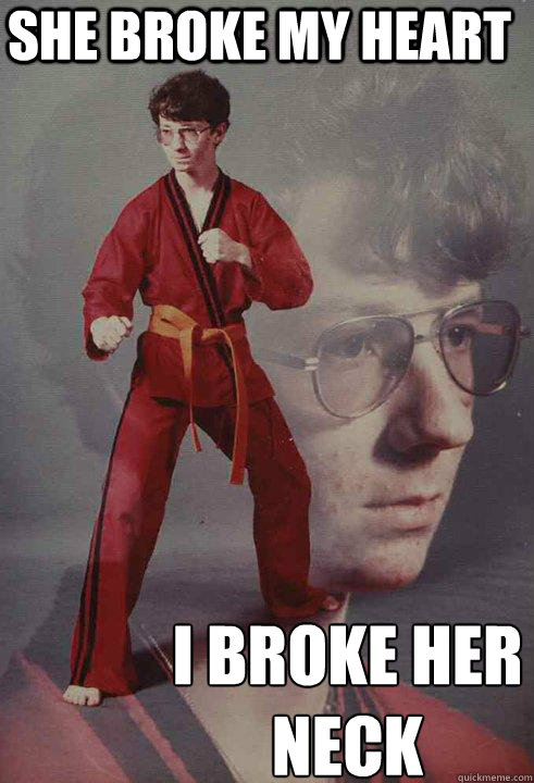 she broke my heart i broke her neck  Karate Kyle