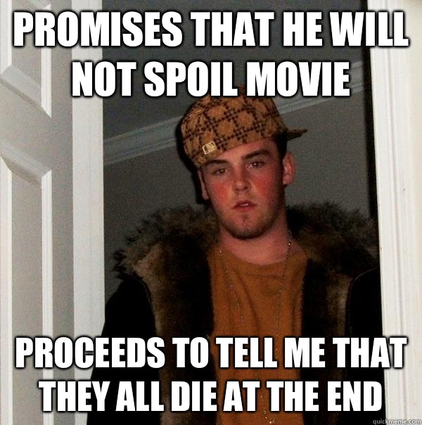 Promises that he will not spoil movie  Proceeds to tell me that they all die at the end    Scumbag Steve