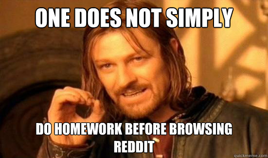 One Does Not Simply Do homework before browsing
reddit  Boromir