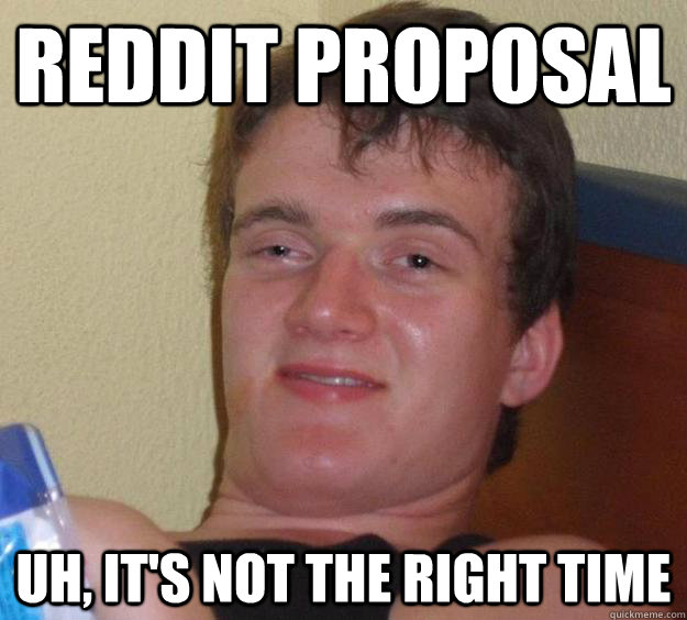 REDDIT PROPOSAL Uh, it's not the right time  10 Guy