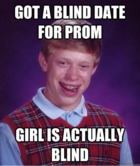 Got a blind date for prom girl is actually blind - Got a blind date for prom girl is actually blind  Bad Luck Brian