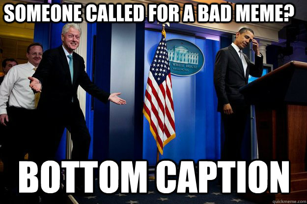 Someone called for a bad meme? Bottom Caption  Inappropriate Timing Bill Clinton