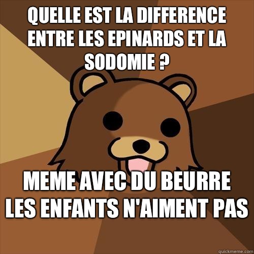 Quelle est la difference entre les epinards et la sodomie ? Meme avec du beurre les enfants n'aiment pas  - Quelle est la difference entre les epinards et la sodomie ? Meme avec du beurre les enfants n'aiment pas   Pedobear