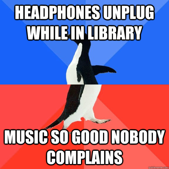 Headphones unplug while in library Music so good nobody complains  Socially Awkward Awesome Penguin