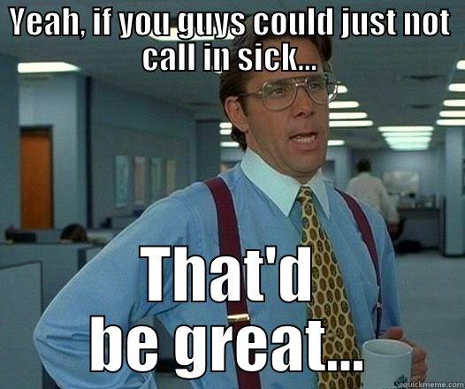 YEAH, IF YOU GUYS COULD JUST NOT CALL IN SICK... THAT'D BE GREAT... Office Space Lumbergh