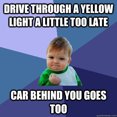 Drive through a yellow light a little too late Car behind you goes too  Success Kid