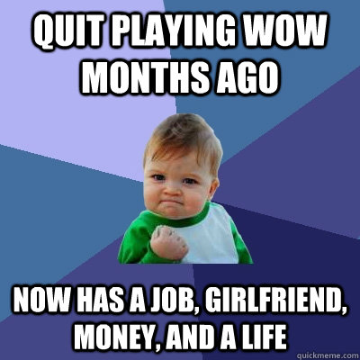 quit playing wow months ago now has a job, girlfriend, money, and a life  Success Kid