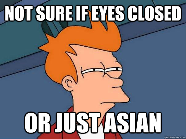 Not sure if eyes closed Or just asian  Futurama Fry