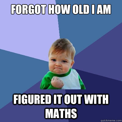 Forgot how old I am Figured it out with maths  Success Kid