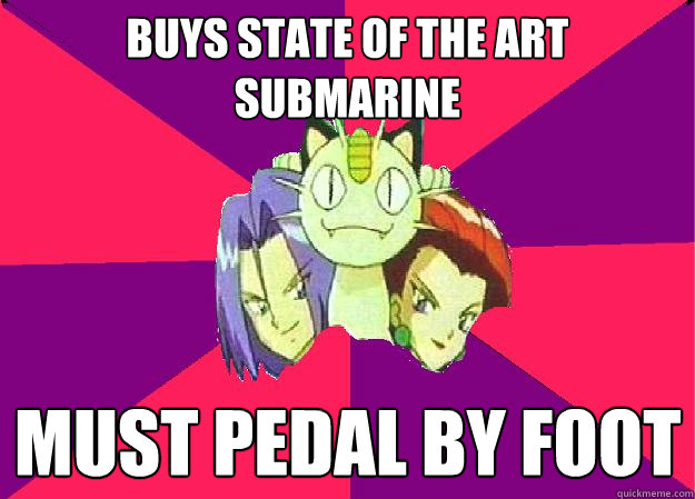 Buys state of the art Submarine must pedal by foot  Team Rocket