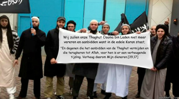 Wij zullen onze Thaghut Osama bin Laden niet meer vereren en aanbidden want in de edele Koran staat; 