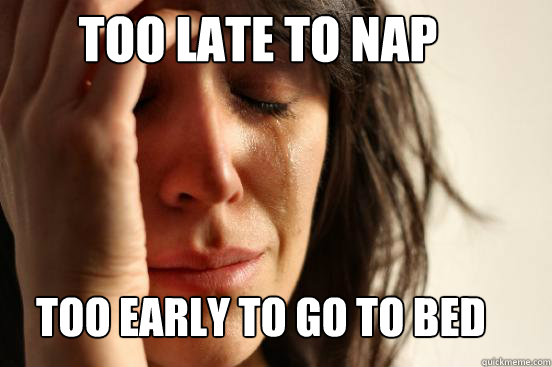 Too late to nap Too early to go to bed - Too late to nap Too early to go to bed  First World Problems