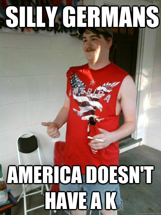 Silly Germans America doesn't have a K  Redneck Randal