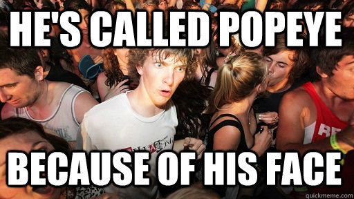 he's called popeye because of his face  Sudden Clarity Clarence