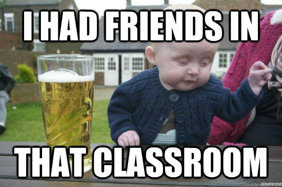 I had friends in  That classroom  