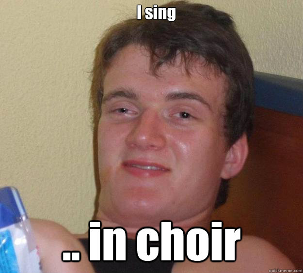 I sing  .. in choir  10 Guy