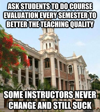 Ask students to do course evaluation every semester to better the teaching quality some instructors never change and still suck  