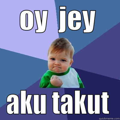 ijey tolol - OY  JEY AKU TAKUT Success Kid