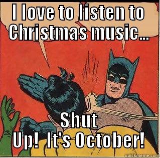 I LOVE TO LISTEN TO CHRISTMAS MUSIC... SHUT UP!  IT'S OCTOBER! Slappin Batman