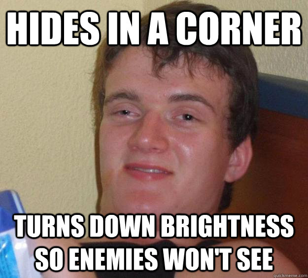 Hides in a corner turns down brightness so enemies won't see  10 Guy