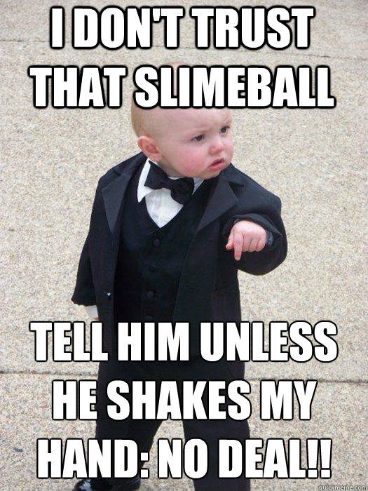 I don't trust that slimeball Tell him unless he shakes my hand: NO DEAL!!  - I don't trust that slimeball Tell him unless he shakes my hand: NO DEAL!!   Baby Godfather