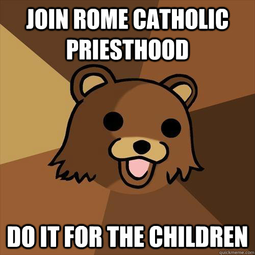 Join Rome Catholic Priesthood Do it for the children - Join Rome Catholic Priesthood Do it for the children  Pedobear