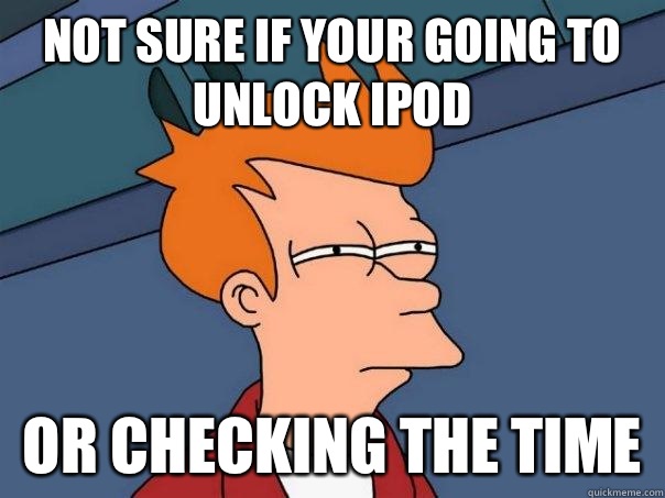 Not sure if Your going to unlock iPod Or checking the time - Not sure if Your going to unlock iPod Or checking the time  Futurama Fry