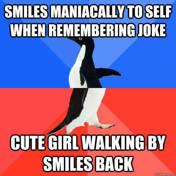 Smiles maniacally to self when remembering joke cute girl walking by smiles back  Socially Awkward Awesome Penguin