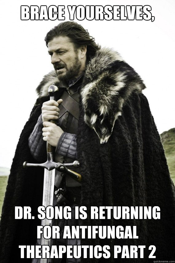 Brace yourselves, Dr. Song is returning for Antifungal Therapeutics Part 2  Brace yourself