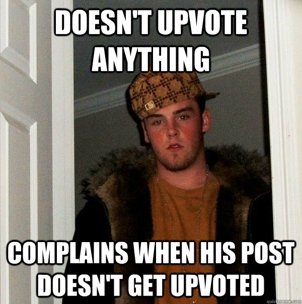 Doesn't upvote anything Complains when his post doesn't get upvoted  Scumbag Steve