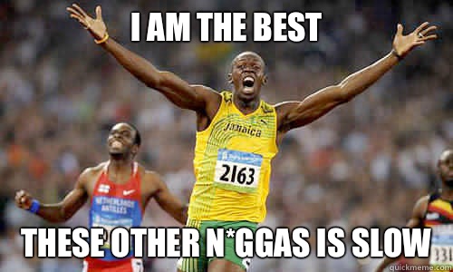 I am the best These other n*ggas is slow - I am the best These other n*ggas is slow  Scumbag Usain Bolt