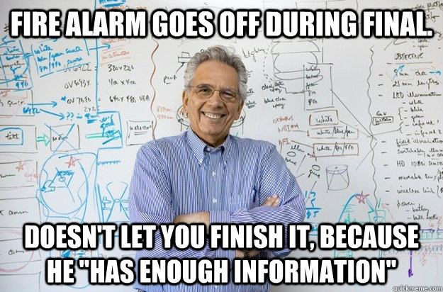 Fire alarm goes off during final.  Doesn't let you finish it, because he 