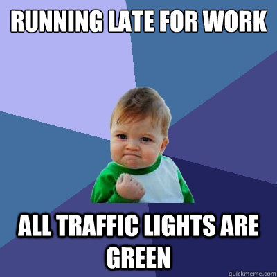 Running late for work All traffic lights are green  Success Kid