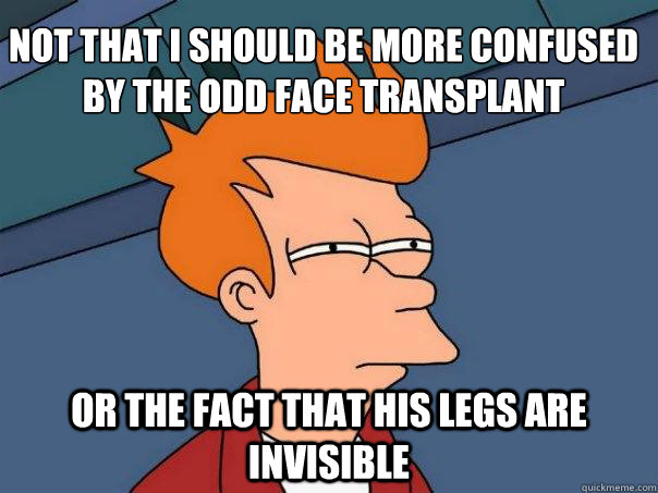 not that i should be more confused by the odd face transplant or the fact that his legs are invisible - not that i should be more confused by the odd face transplant or the fact that his legs are invisible  Futurama Fry