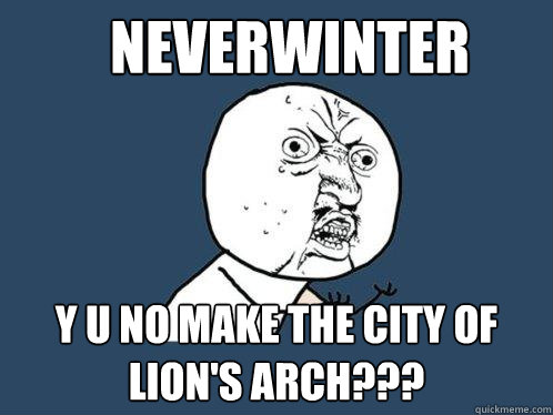 NEVERWINTER y u no make The City of Lion's Arch???  Y U No