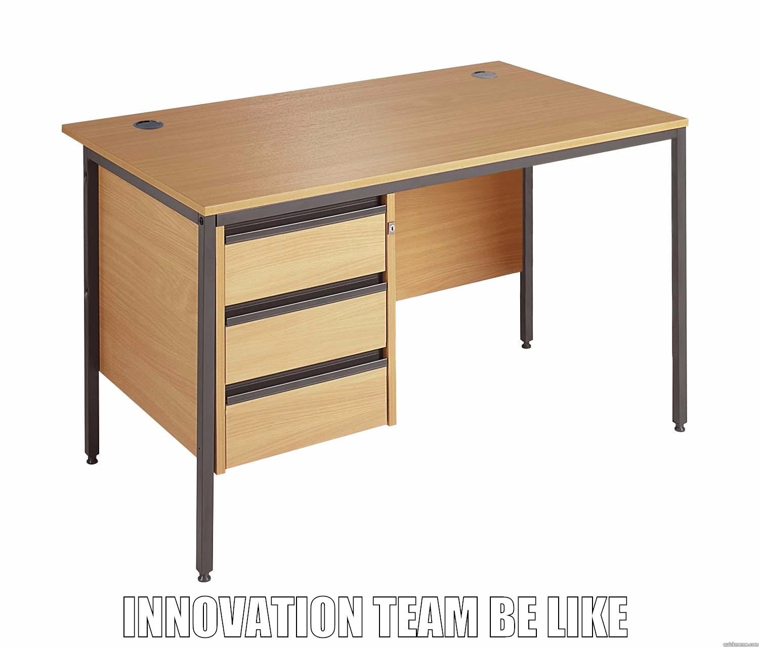 too boring desk -  INNOVATION TEAM BE LIKE Misc