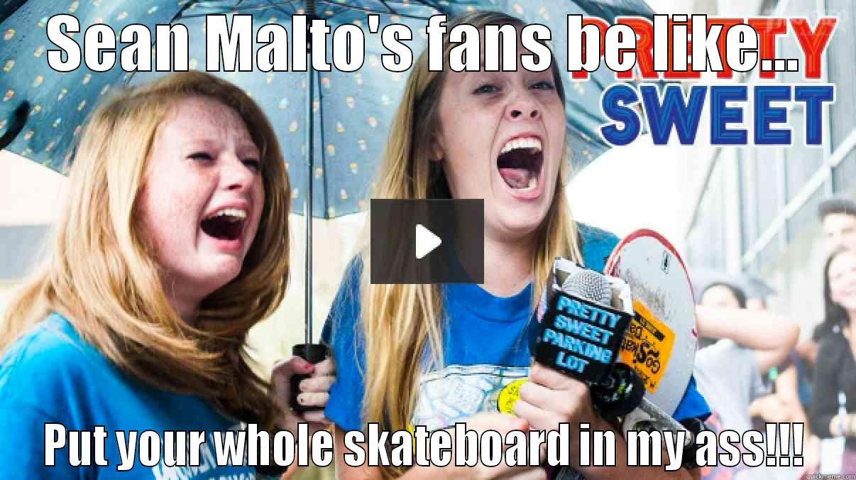 Crazy Fans - SEAN MALTO'S FANS BE LIKE... PUT YOUR WHOLE SKATEBOARD IN MY ASS!!! Misc