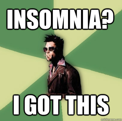 insomnia? i got this  Helpful Tyler Durden