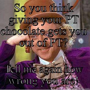 SO YOU THINK GIVING YOUR PT CHOCOLATE GETS YOU OUT OF PT? TELL ME AGAIN HOW WRONG YOU ARE! Creepy Wonka