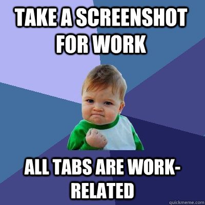 Take a screenshot for work All tabs are work-related  Success Kid