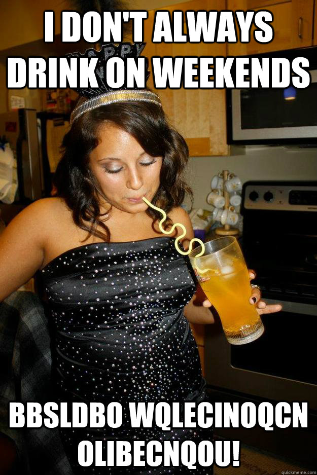 I don't always drink on weekends bbsldbo wqlecinoqcn olibecnqou! - I don't always drink on weekends bbsldbo wqlecinoqcn olibecnqou!  Misc