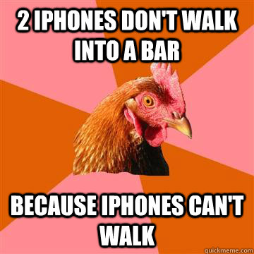 2 iPhones don't walk into a bar because iphones can't walk  Anti-Joke Chicken